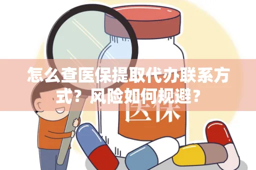 怎么查医保提取代办联系方式？风险如何规避？